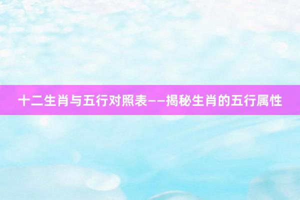 十二生肖与五行对照表——揭秘生肖的五行属性