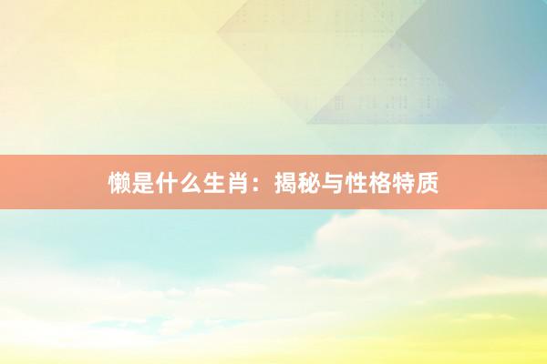 懒是什么生肖：揭秘与性格特质